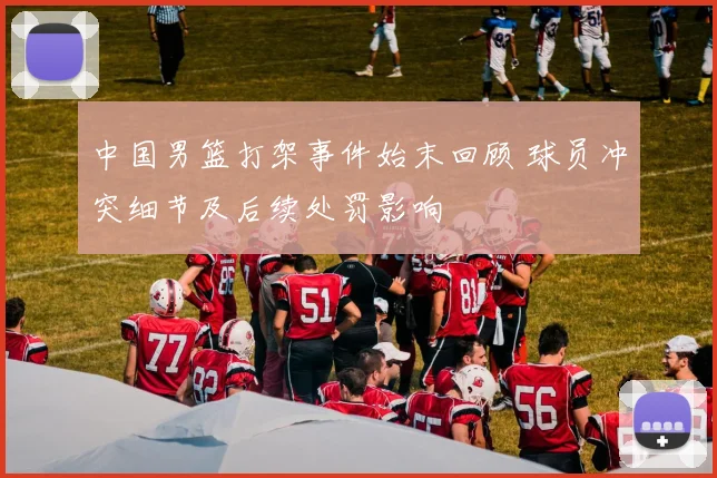 中国男篮打架事件始末回顾 球员冲突细节及后续处罚影响