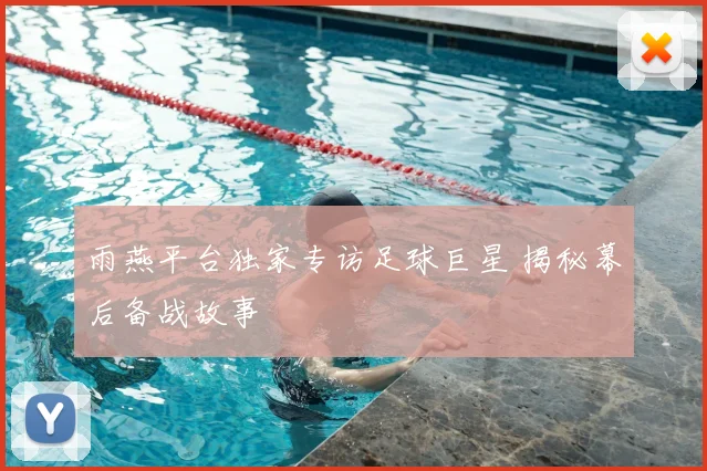 雨燕平台独家专访足球巨星 揭秘幕后备战故事