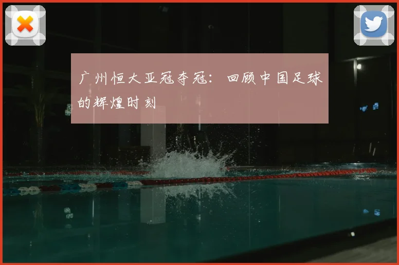 广州恒大亚冠夺冠：回顾中国足球的辉煌时刻