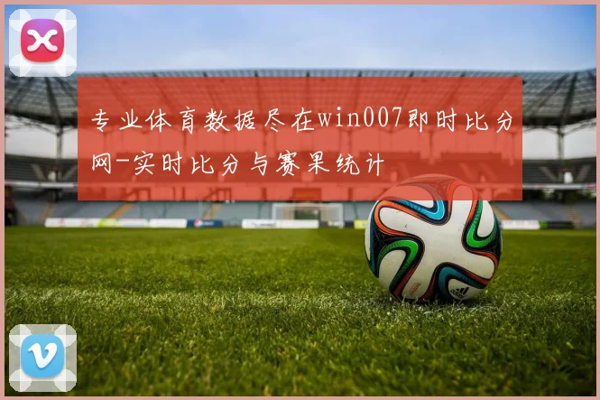 专业体育数据尽在win007即时比分网-实时比分与赛果统计