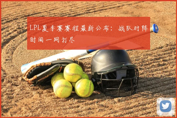 LPL夏季赛赛程最新公布：战队对阵时间一网打尽