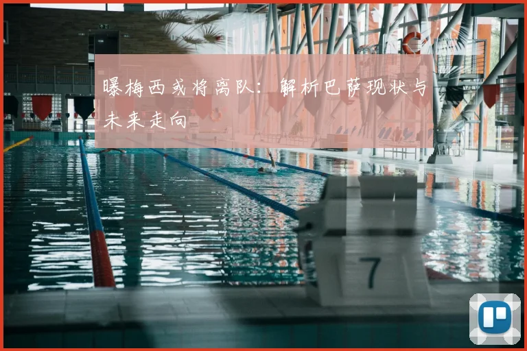 曝梅西或将离队:解析巴萨现状与未来走向