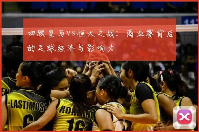 回顾皇马vs恒大之战：商业赛背后的足球经济与影响力