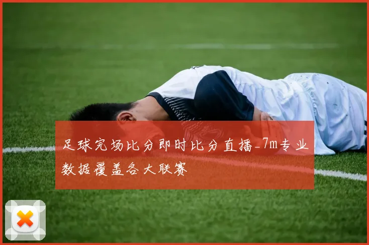 足球完场比分即时比分直播_7m专业数据覆盖各大联赛