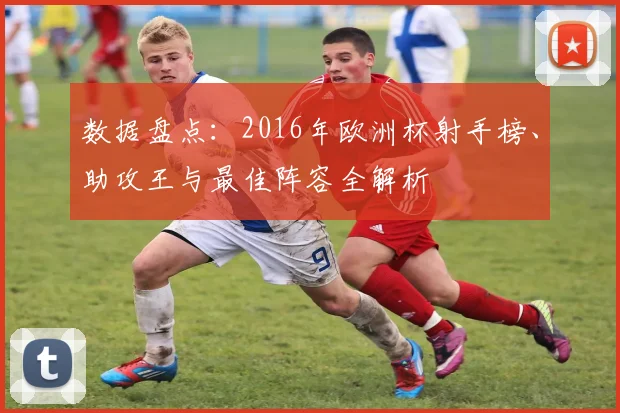 数据盘点：2016年欧洲杯射手榜、助攻王与最佳阵容全解析