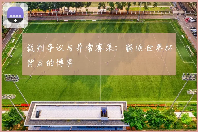 裁判争议与异常赛果：解读世界杯背后的博弈