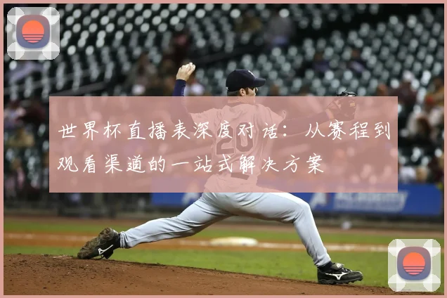 世界杯直播表深度对话：从赛程到观看渠道的一站式解决方案