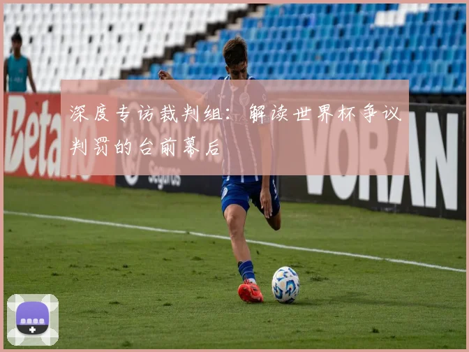 深度专访裁判组：解读世界杯争议判罚的台前幕后