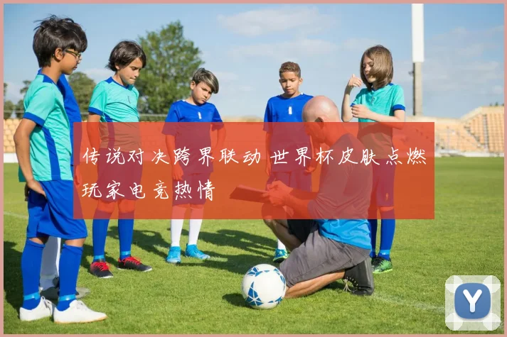 传说对决跨界联动 世界杯皮肤点燃玩家电竞热情