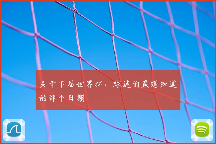 关于下届世界杯，球迷们最想知道的那个日期