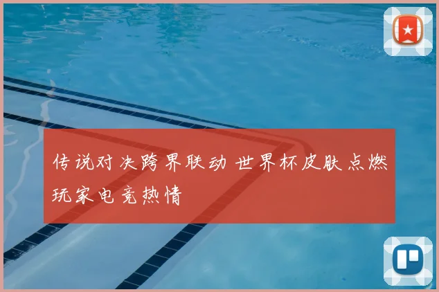 传说对决跨界联动 世界杯皮肤点燃玩家电竞热情