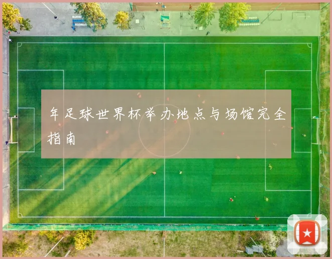 年足球世界杯举办地点与场馆完全指南