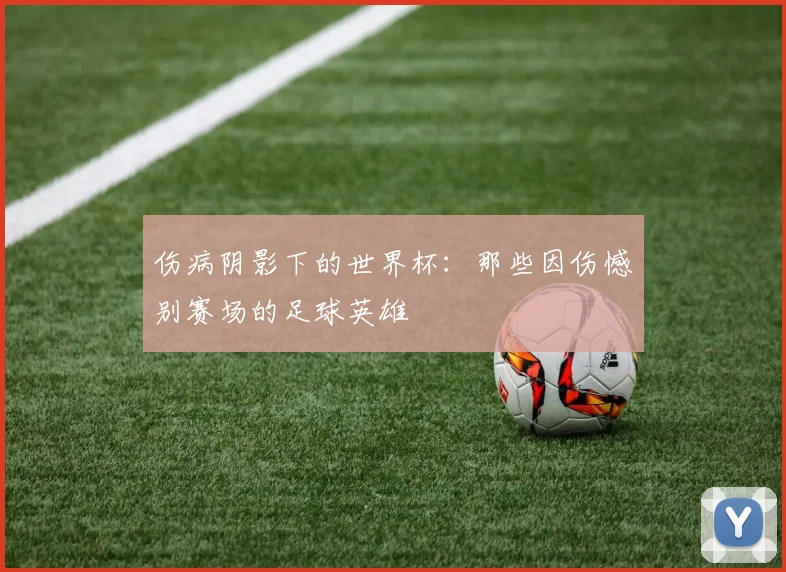 伤病阴影下的世界杯：那些因伤憾别赛场的足球英雄