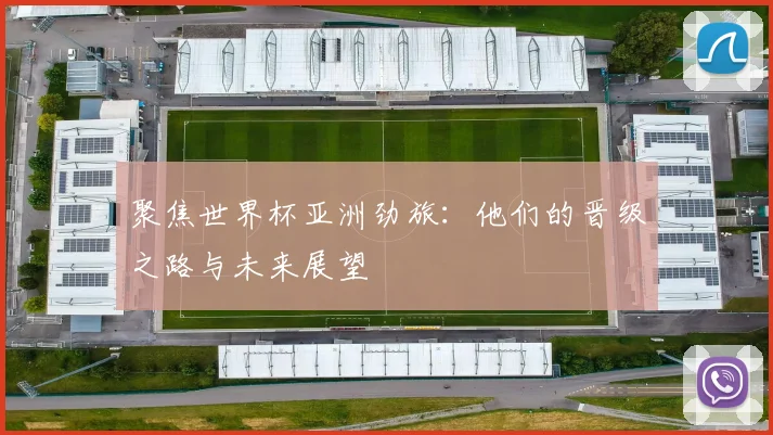 聚焦世界杯亚洲劲旅:他们的晋级之路与未来展望