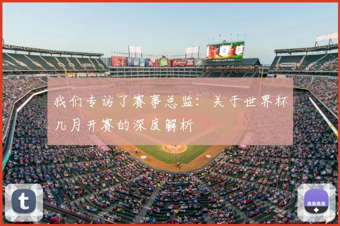 我们专访了赛事总监：关于世界杯几月开赛的深度解析