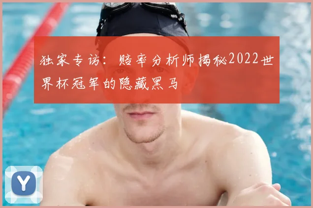 独家专访:赔率分析师揭秘2022世界杯冠军的隐藏黑马