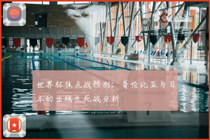世界杯焦点战预测：哥伦比亚与日本的出线生死战分析