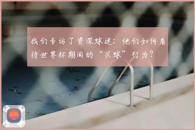 我们专访了资深球迷：他们如何看待世界杯期间的“买球”行为？