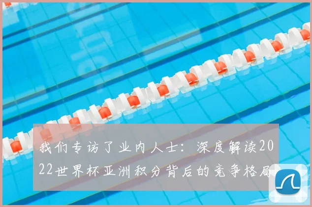 我们专访了业内人士:深度解读2022世界杯亚洲积分背后的竞争格局