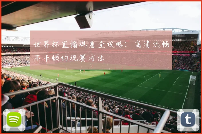 世界杯直播观看全攻略：高清流畅不卡顿的观赛方法