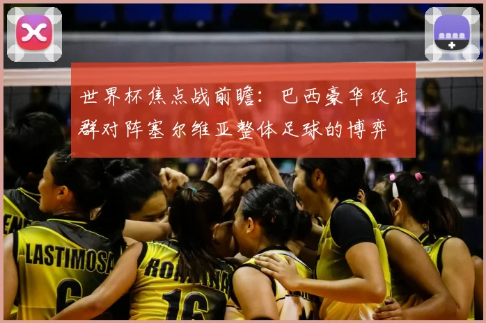 世界杯焦点战前瞻：巴西豪华攻击群对阵塞尔维亚整体足球的博弈