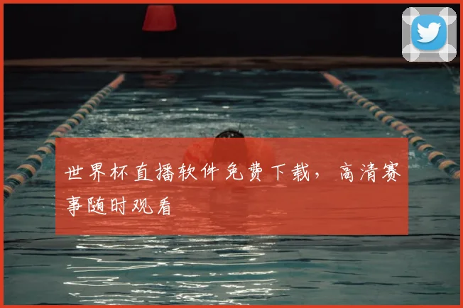 世界杯直播软件免费下载，高清赛事随时观看