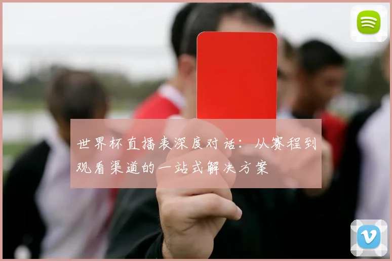 世界杯直播表深度对话：从赛程到观看渠道的一站式解决方案